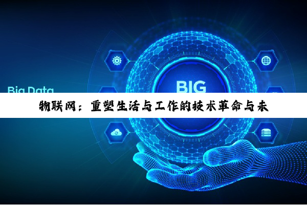 【科普解答】物联网：重塑生活与工作的技术革命与未来展望
