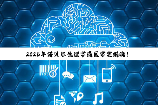 2025年诺贝尔生理学或医学奖揭晓！过去十年他们获此殊荣
