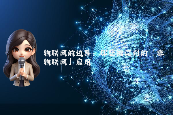物联网的边界：那些被误判的「非物联网」应用