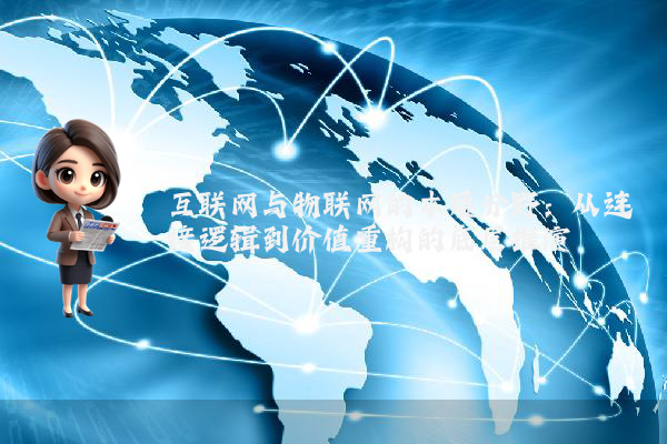 互联网与物联网的本质分野：从连接逻辑到价值重构的底层推演