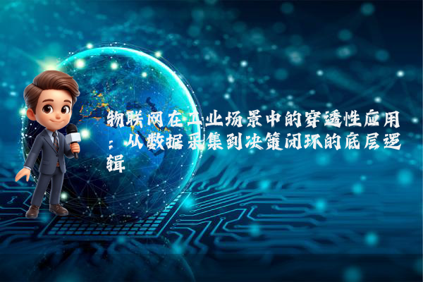 物联网在工业场景中的穿透性应用:从数据采集到决策闭环的底层逻辑