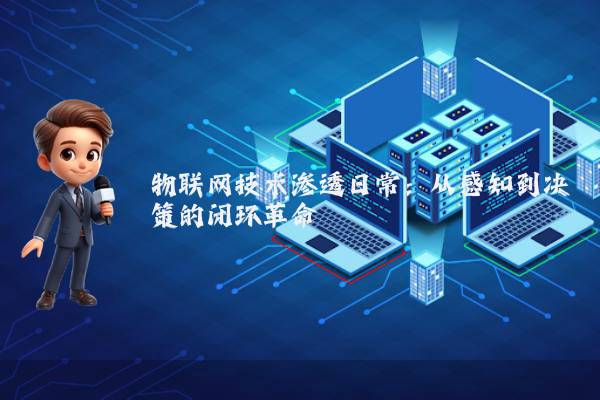 物联网技术渗透日常：从感知到决策的闭环革命